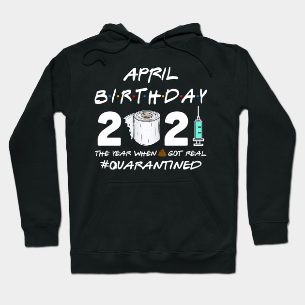 April Birthday 2021 The Year When Shit Got Real Quarantined Shirt Hoodie by Alana Clothing